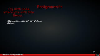 24 
AAssssiiggnnmmeennttss 
TTrryy WWiitthh SSoommee 
iinntteerrrruuppttss wwiitthh SSiittee 
BBeellooww :: 
hhttttpp::////ssppiikkee..ssccuu..eedduu..aauu//~~bbaarrrryy//iinntteerrrruu 
ppttss..hhttmmll 
IISS||RReevveerrssee EEnnggiinneeeerriinngg 
