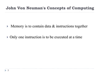John Von Neuman's Concepts of Computing
3
 Memory is to contain data & instructions together
 Only one instruction is to be executed at a time
 