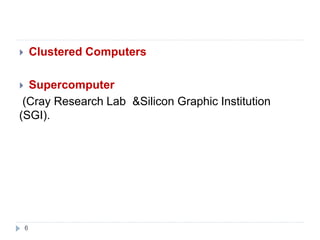 6
 Clustered Computers
 Supercomputer
(Cray Research Lab &Silicon Graphic Institution
(SGI).
 