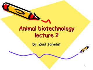 1
Animal biotechnologyAnimal biotechnology
lecture 2lecture 2
Dr. Ziad JaradatDr. Ziad Jaradat
 