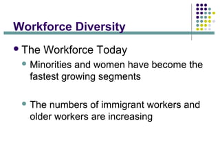 Workforce Diversity
The Workforce Today
 Minorities and women have become the
fastest growing segments
 The numbers of ...