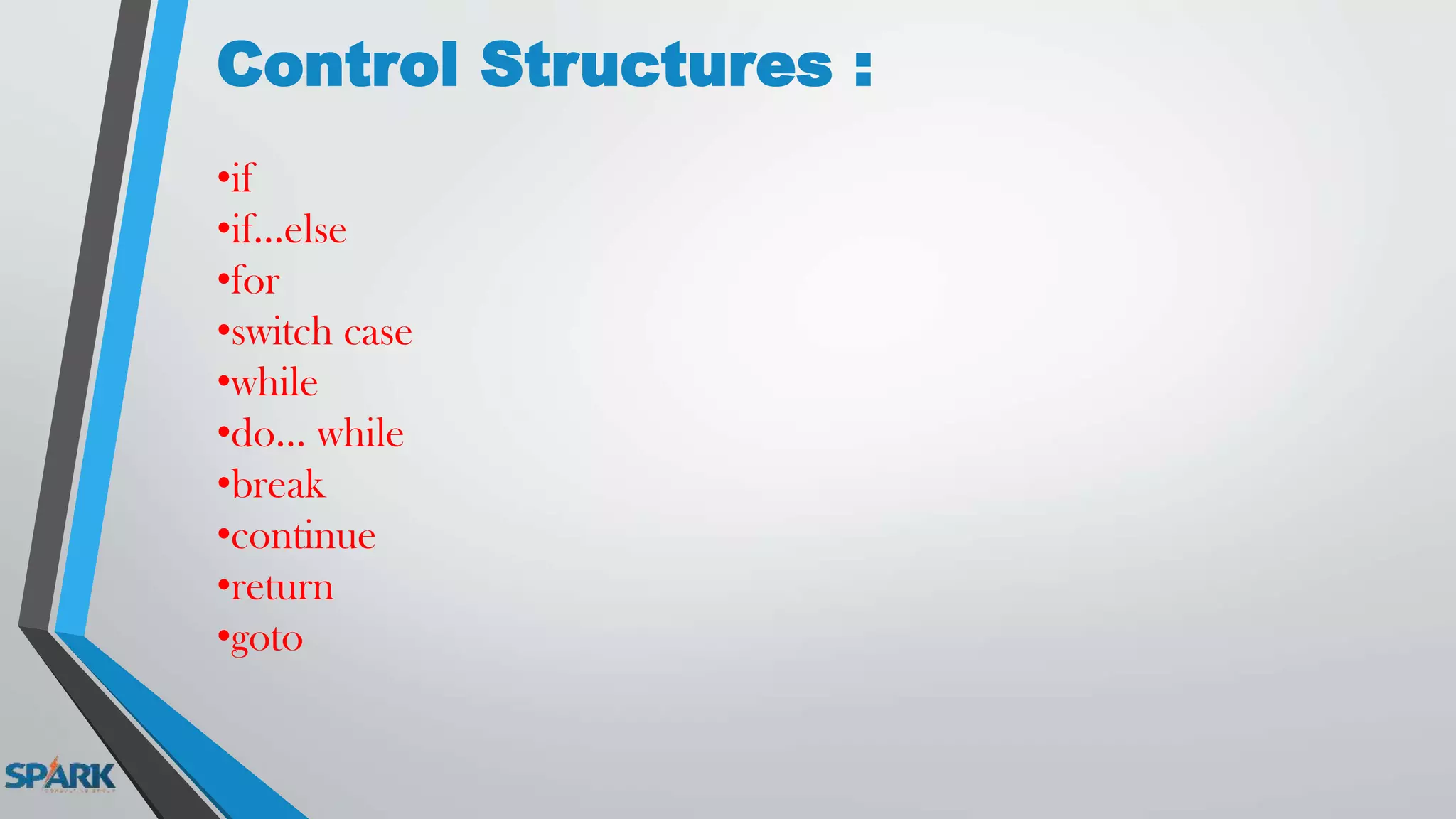 Control Structures :
•if
•if...else
•for
•switch case
•while
•do... while
•break
•continue
•return
•goto
 
