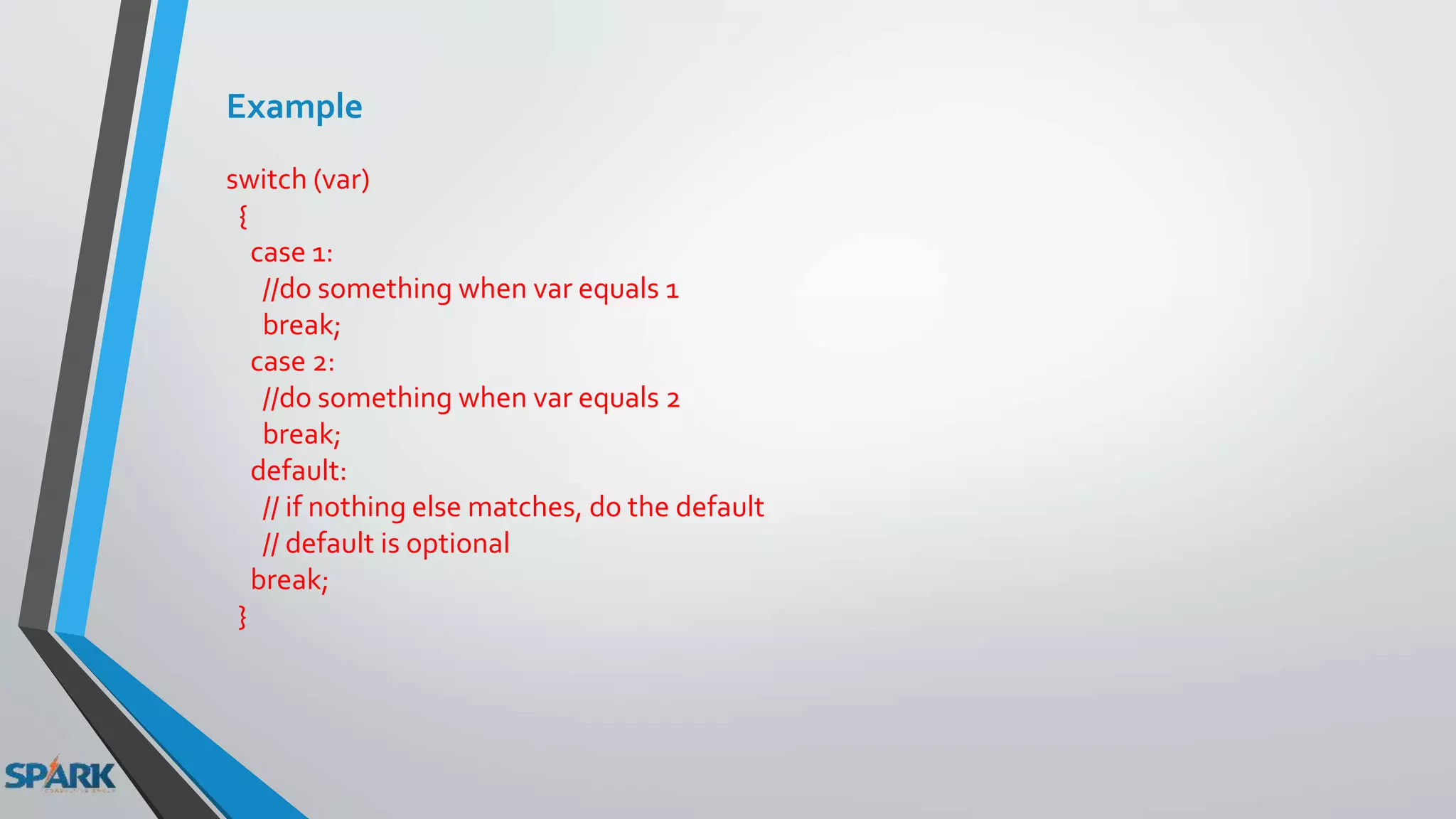 Example
switch (var)
{
case 1:
//do something when var equals 1
break;
case 2:
//do something when var equals 2
break;
default:
// if nothing else matches, do the default
// default is optional
break;
}
 