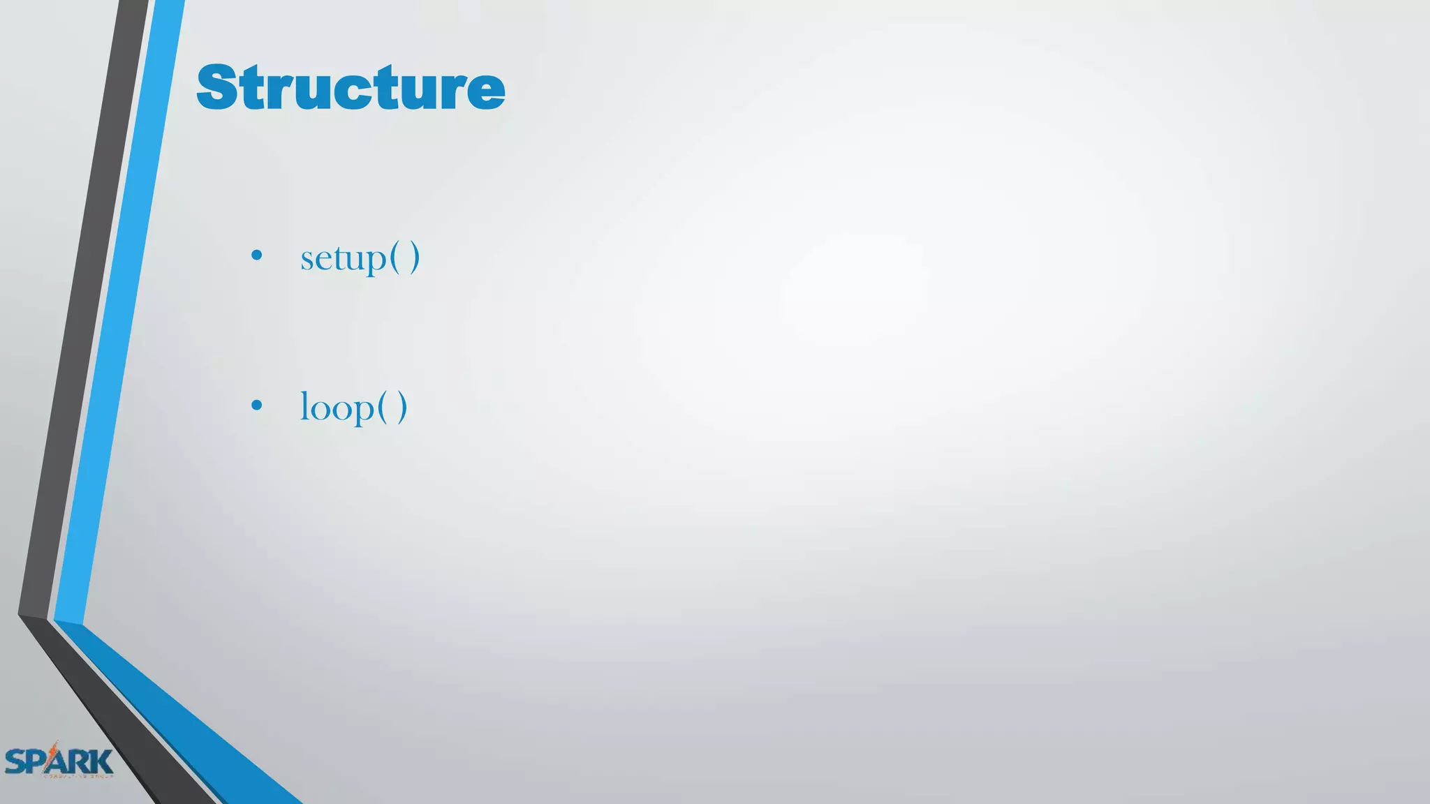 Structure
• setup( )
• loop( )
 