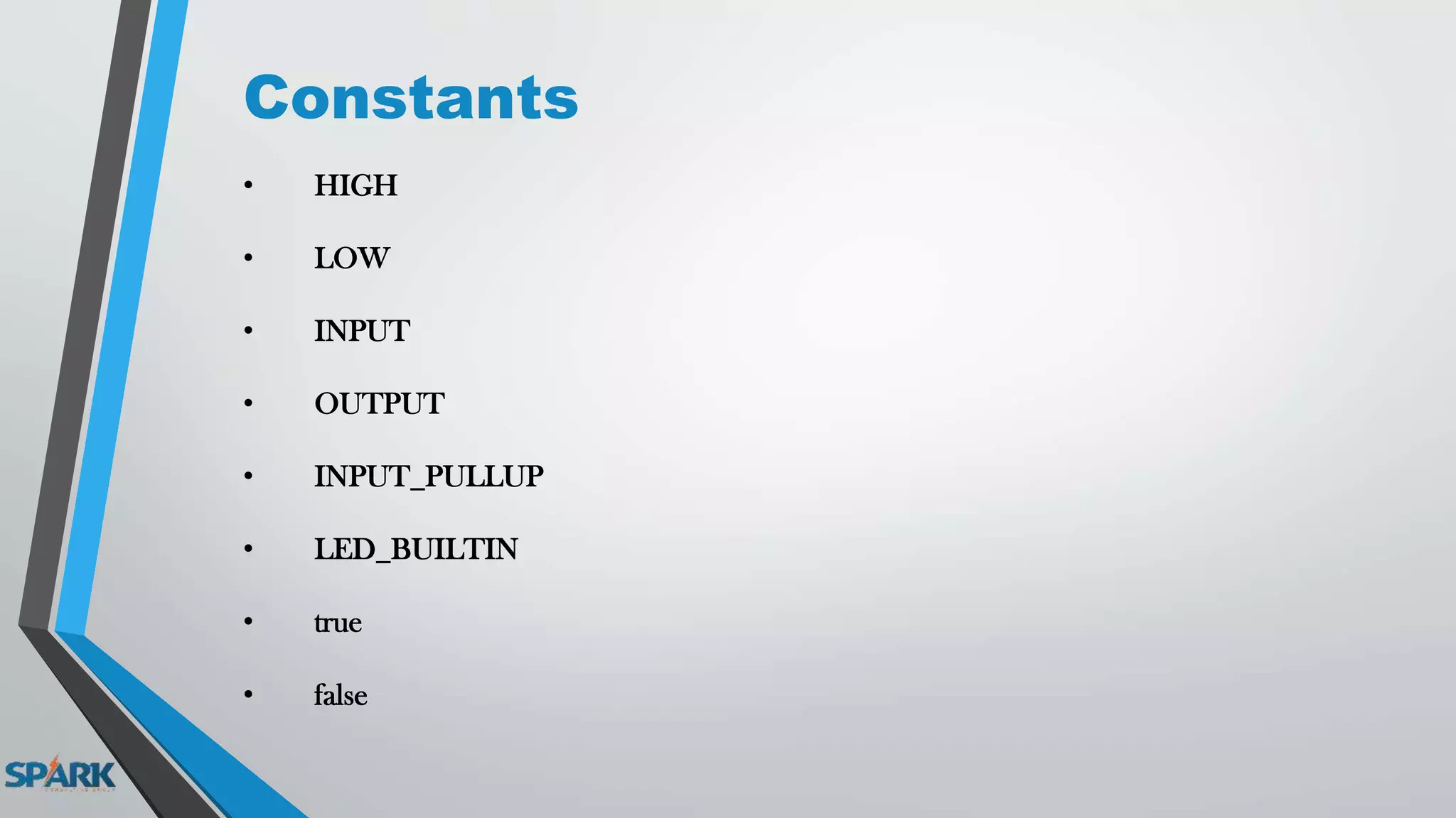 Constants
• HIGH
• LOW
• INPUT
• OUTPUT
• INPUT_PULLUP
• LED_BUILTIN
• true
• false
 
