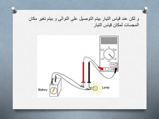 ‫بيتم‬ ‫و‬ ‫التوالى‬ ‫على‬ ‫التوصيل‬ ‫بيتم‬ ‫التيار‬ ‫قياس‬ ‫عند‬ ‫لكن‬ ‫و‬‫مكان‬ ‫تغير‬
‫التيار‬ ‫قياس‬ ‫لمكان‬ ‫المجسات‬
 
