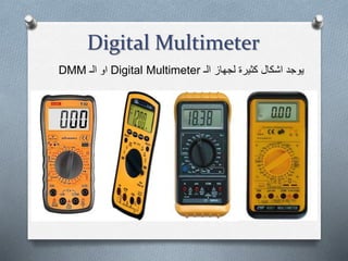 Digital Multimeter
‫الـ‬ ‫لجهاز‬ ‫كثيرة‬ ‫اشكال‬ ‫يوجد‬Digital Multimeter‫الـ‬ ‫او‬DMM
 