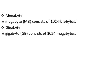  Megabyte
A megabyte (MB) consists of 1024 kilobytes.
 Gigabyte
A gigabyte (GB) consists of 1024 megabytes.
 