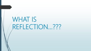 WHAT IS
REFLECTION…???
 