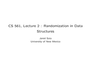 CS 561, Lecture 2 : Randomization in Data
Structures
Jared Saia
University of New Mexico
 