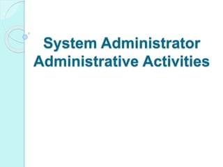 System Administrator
Administrative Activities
 