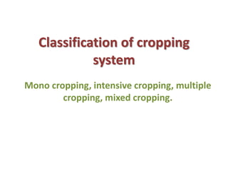 Classification of cropping
system
Mono cropping, intensive cropping, multiple
cropping, mixed cropping.
 