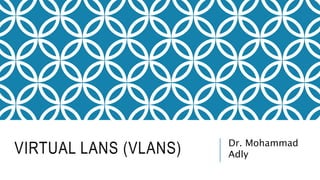 VIRTUAL LANS (VLANS) Dr. Mohammad
Adly
 