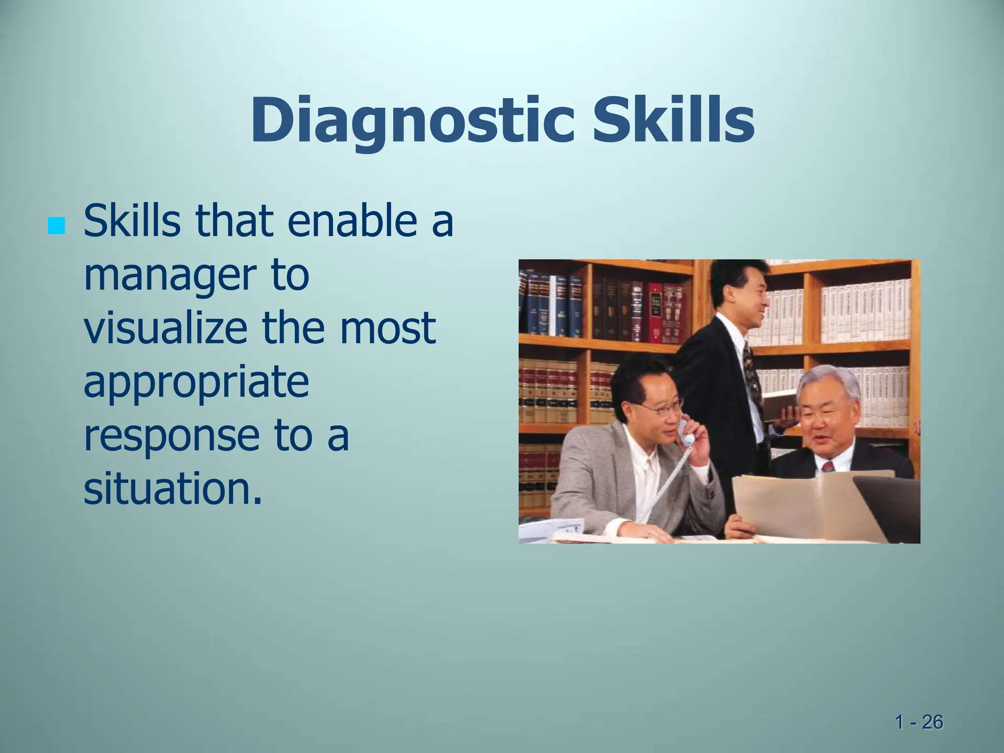 1 - 26
Diagnostic Skills
 Skills that enable a
manager to
visualize the most
appropriate
response to a
situation.
 