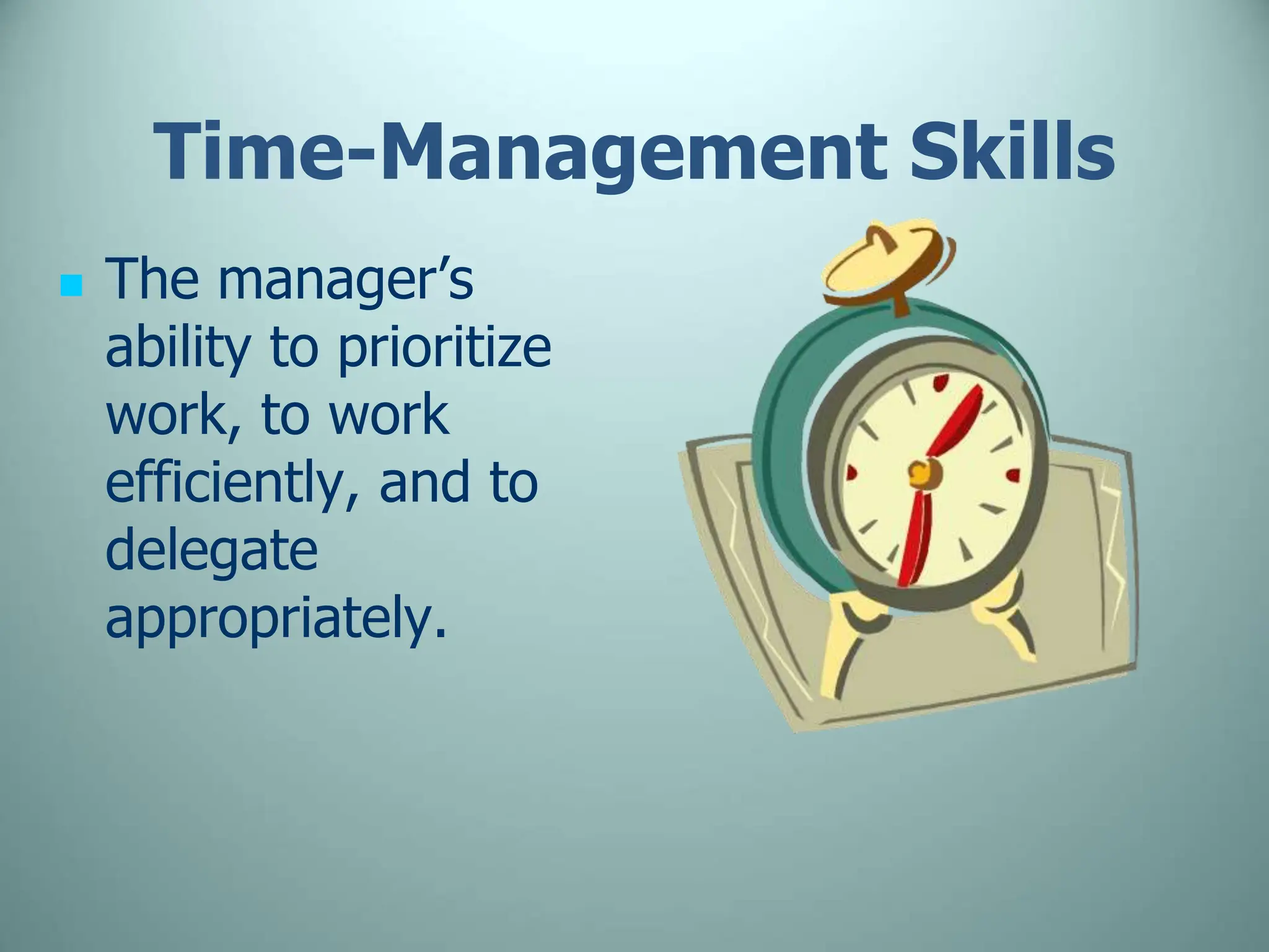 Time-Management Skills
 The manager’s
ability to prioritize
work, to work
efficiently, and to
delegate
appropriately.
 