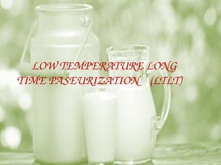 LOW TEMPERATURE LONG
TIME PASEURIZATION (LTLT)
 