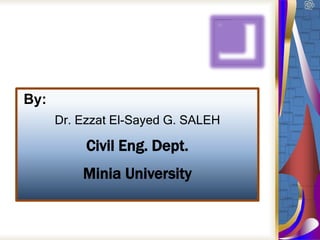 By:
Dr. Ezzat El-Sayed G. SALEH
Civil Eng. Dept.
Minia University
 