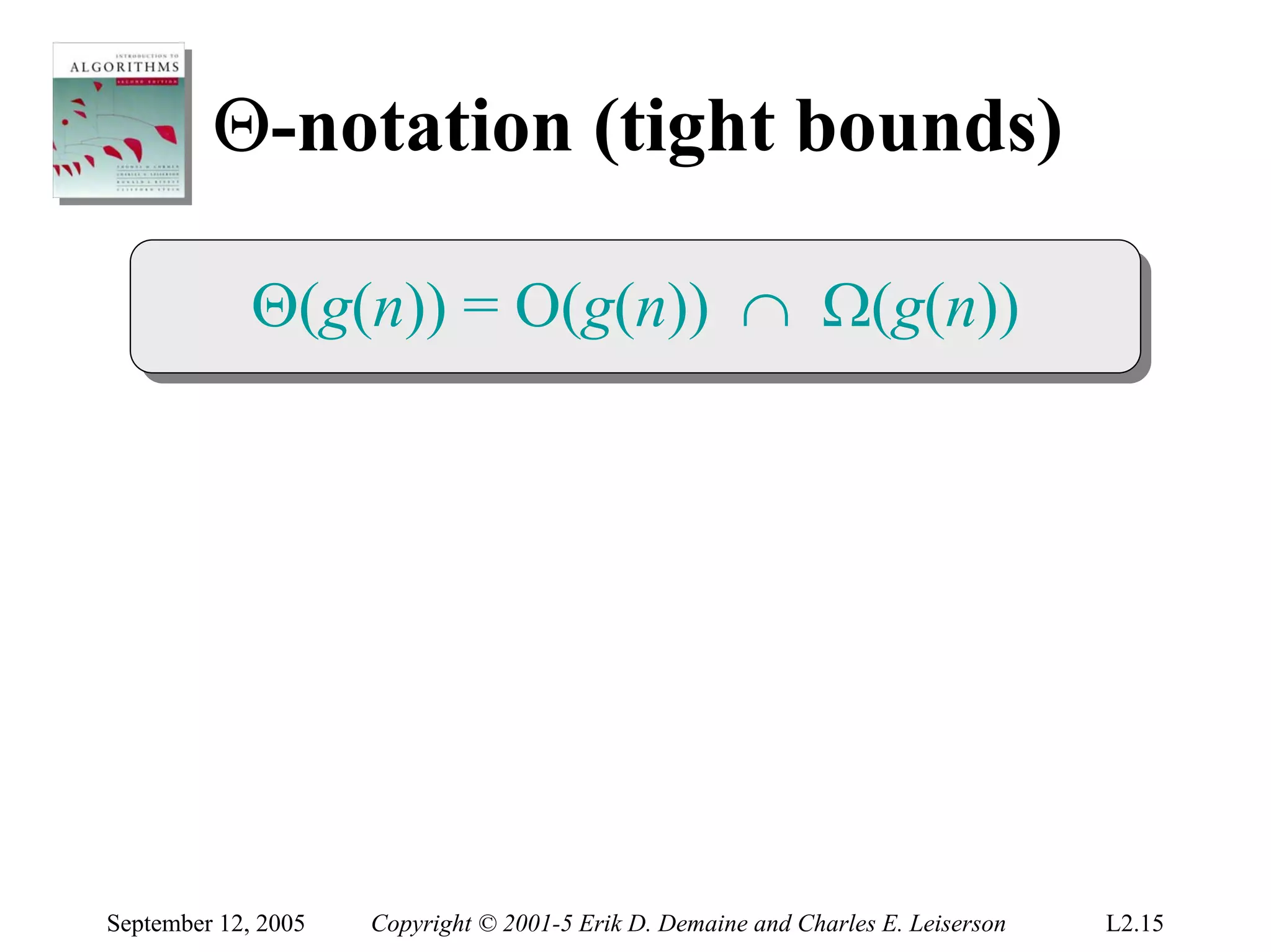 Θ-notation (tight bounds)

             Θ(g(n)) = O(g(n)) ∩ Ω(g(n))
             Θ(g(n)) = O(g(n)) ∩ Ω(g(n))




September 12, 2005   Copyright © 2001-5 Erik D. Demaine and Charles E. Leiserson   L2.15
 