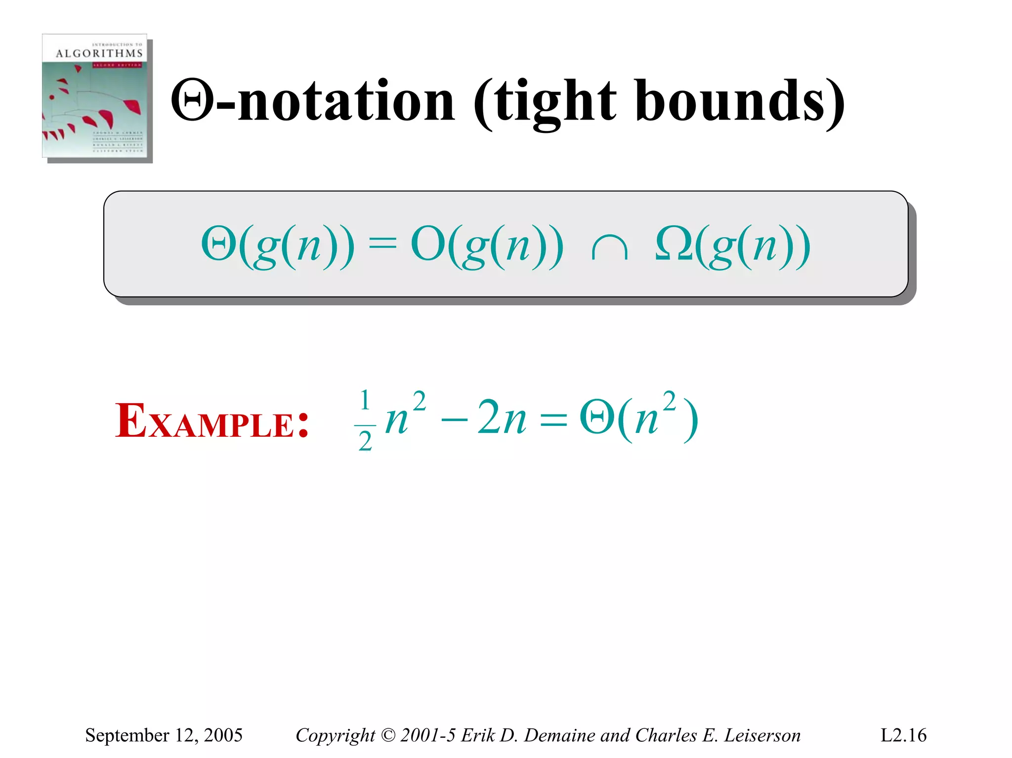 Θ-notation (tight bounds)

             Θ(g(n)) = O(g(n)) ∩ Ω(g(n))
             Θ(g(n)) = O(g(n)) ∩ Ω(g(n))


   EXAMPLE:
                            1
                            2
                                n − 2 n = Θ( n )
                                  2                            2




September 12, 2005   Copyright © 2001-5 Erik D. Demaine and Charles E. Leiserson   L2.16
 