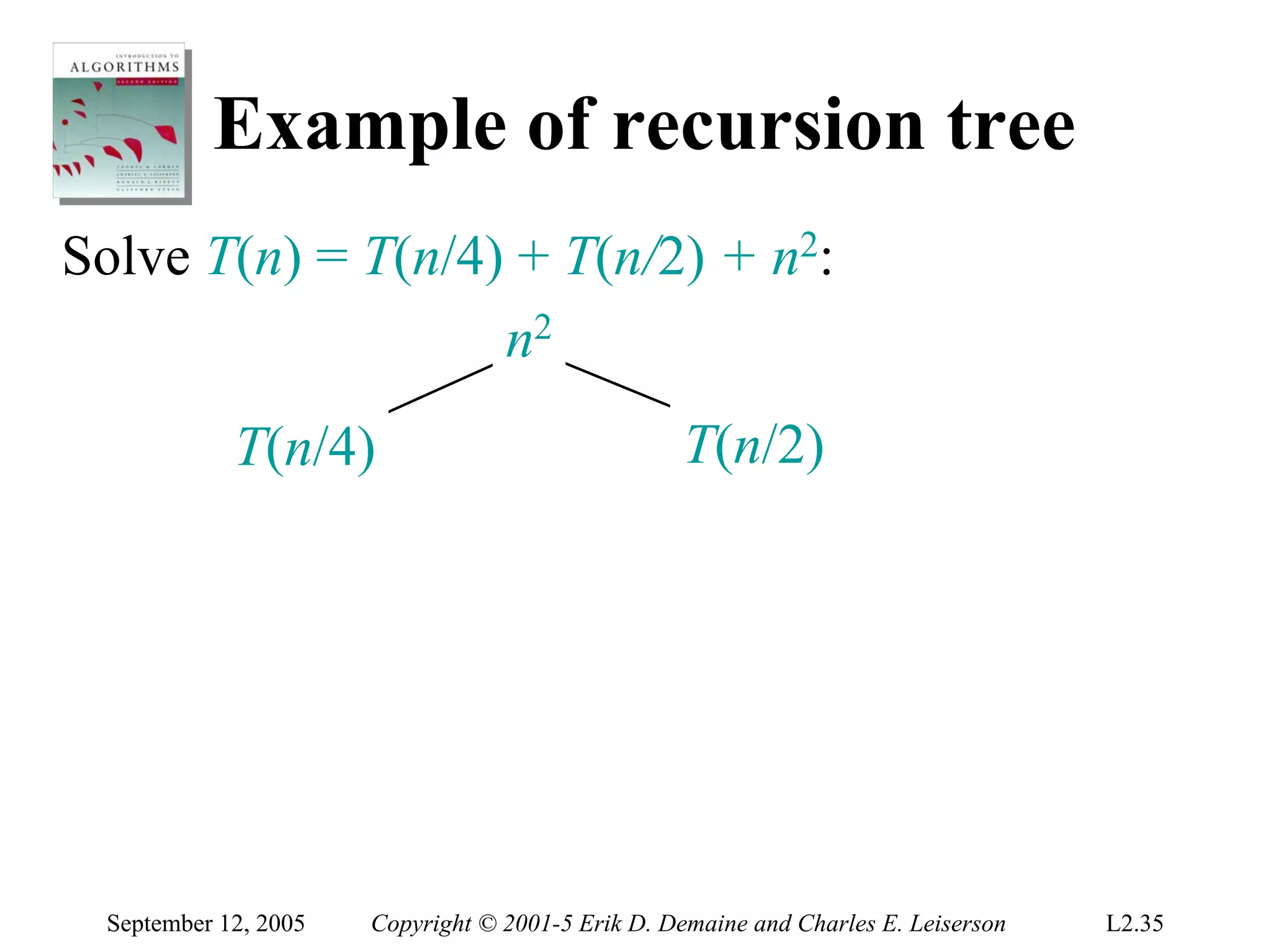 Example of recursion tree
Solve T(n) = T(n/4) + T(n/2) + n2:
                   n2
            T(n/4)                                 T(n/2)




 September 12, 2005   Copyright © 2001-5 Erik D. Demaine and Charles E. Leiserson   L2.35
 