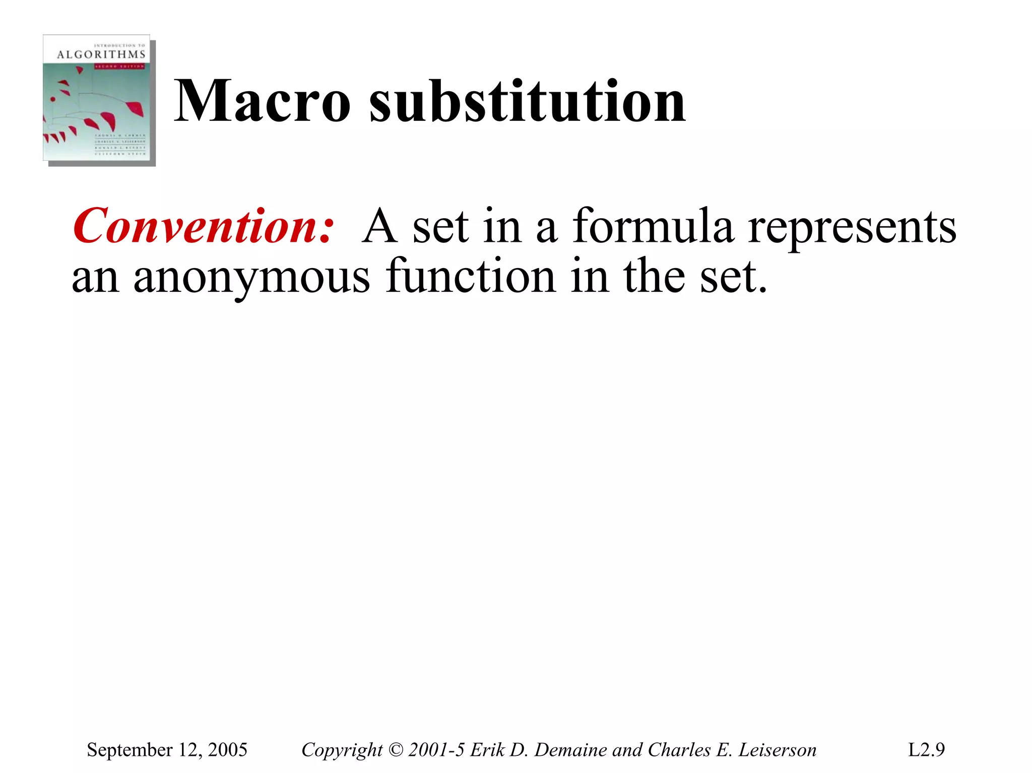 Macro substitution
Convention: A set in a formula represents
an anonymous function in the set.




September 12, 2005   Copyright © 2001-5 Erik D. Demaine and Charles E. Leiserson   L2.9
 