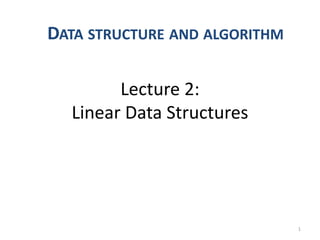 Lecture 2:
Linear Data Structures
1
DATA STRUCTURE AND ALGORITHM
 