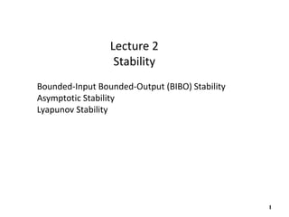 1
Lecture 2
Stability
Bounded-Input Bounded-Output (BIBO) Stability
Asymptotic Stability
Lyapunov Stability
 
