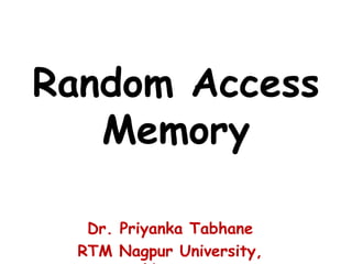 Random Access
Memory
Dr. Priyanka Tabhane
RTM Nagpur University,
 