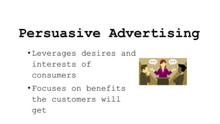 Persuasive Advertising
• Leverages desires and
interests of
consumers
• Focuses on benefits
the customers will
get
 