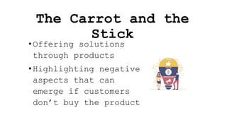 The Carrot and the
Stick
• Offering solutions
through products
• Highlighting negative
aspects that can
emerge if customers
don’t buy the product
 