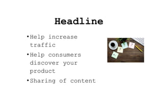 Headline
•Help increase
traffic
•Help consumers
discover your
product
•Sharing of content
 