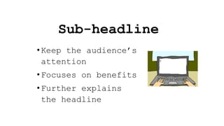 Sub-headline
•Keep the audience’s
attention
•Focuses on benefits
•Further explains
the headline
 