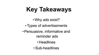 40
Key Takeaways
•Why ads exist?
• Types of advertisements
•Persuasive, informative and
reminder ads
•Headlines
•Sub-headlines
 