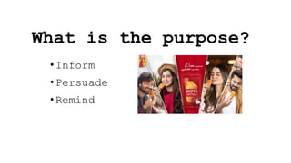 What is the purpose?
•Inform
•Persuade
•Remind
 