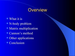Overview
 What it is
 N-body problem
 Matrix multiplication
 Cannon’s method
 Other applications
 Conclusion
 