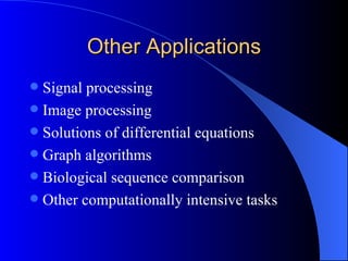 Other Applications
 Signal processing
 Image processing
 Solutions of differential equations
 Graph algorithms
 Biological sequence comparison
 Other computationally intensive tasks
 