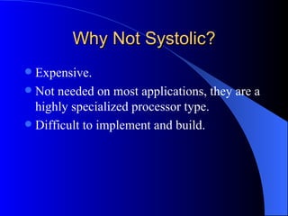 Why Not Systolic?
 Expensive.
 Not needed on most applications, they are a
  highly specialized processor type.
 Difficult to implement and build.
 
