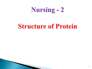 Nursing - 2

Structure of Protein




                       1
 
