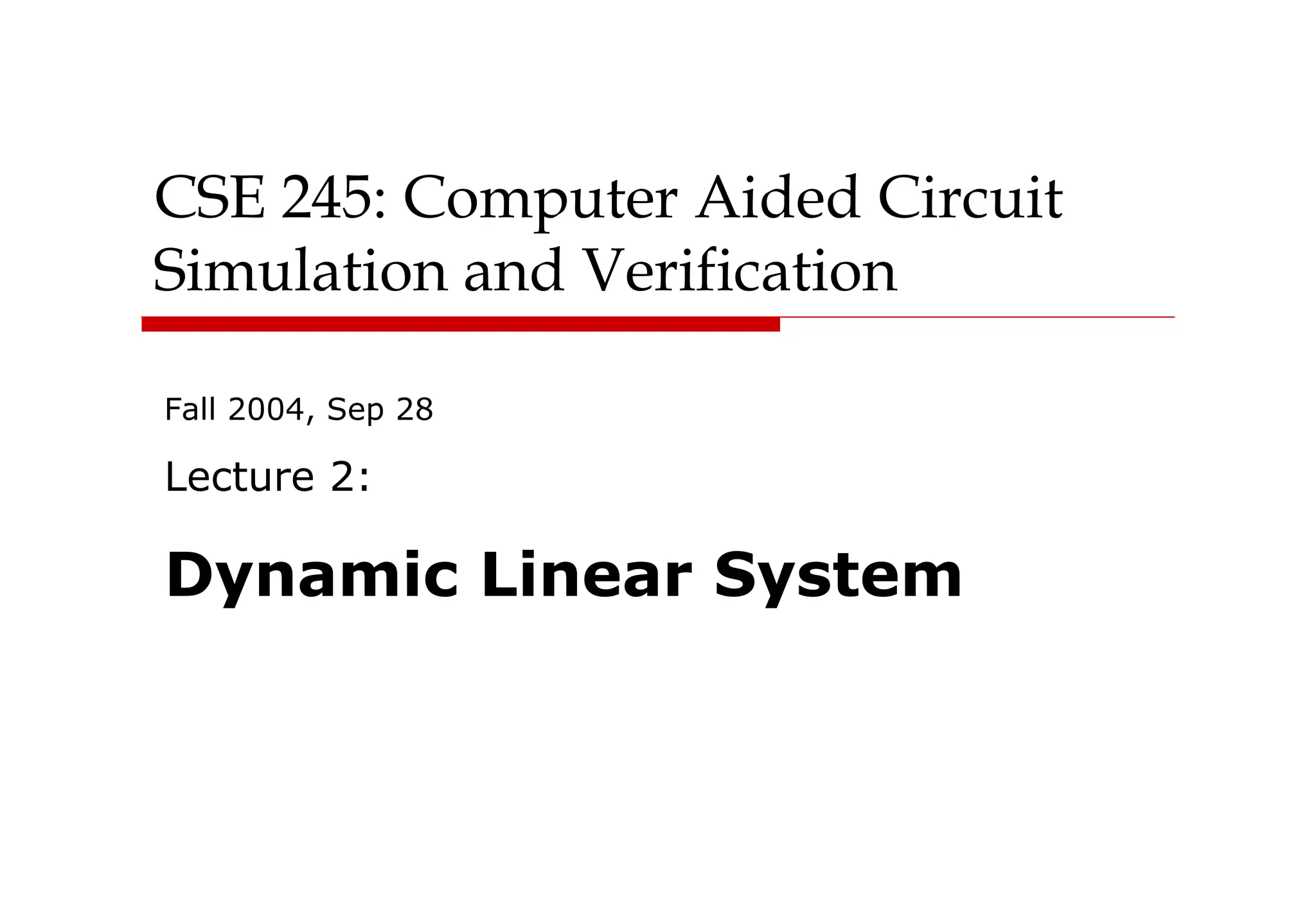 CSE 245: Computer Aided Circuit
Simulation and Verification
Fall 2004, Sep 28
Lecture 2:
Dynamic Linear System
 