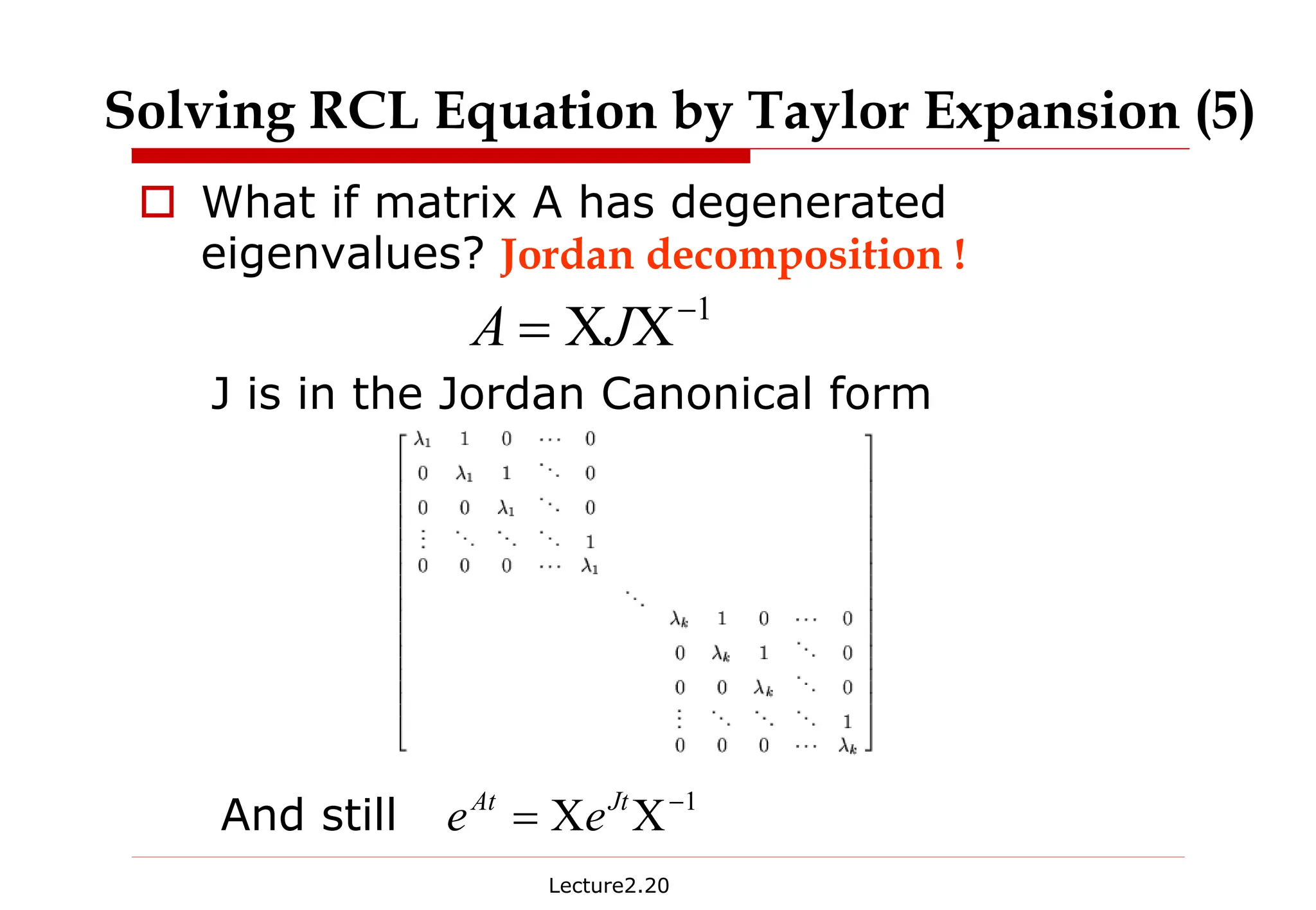 Lecture2.20
† What if matrix A has degenerated
eigenvalues? Jordan decomposition !
1
−
Χ
Χ
= J
A
J is in the Jordan Canonical form
And still 1
−
Χ
Χ
= Jt
At
e
e
Solving RCL Equation by Taylor Expansion (5)
 