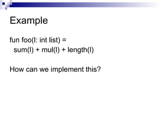 Example fun foo(l: int list) = sum(l) + mul(l) + length(l) How can we implement this? 