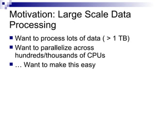 Motivation: Large Scale Data Processing Want to process lots of data ( > 1 TB) Want to parallelize across hundreds/thousands of CPUs …  Want to make this easy 