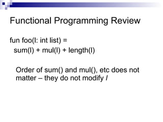 Functional Programming Review fun foo(l: int list) = sum(l) + mul(l) + length(l) Order of sum() and mul(), etc does not matter – they do not modify  l 