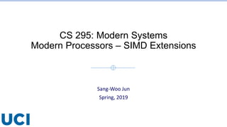 CS 295: Modern Systems
Modern Processors – SIMD Extensions
Sang-Woo Jun
Spring, 2019
 