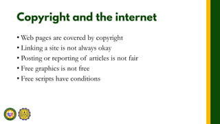 • Web pages are covered by copyright
• Linking a site is not always okay
• Posting or reporting of articles is not fair
• Free graphics is not free
• Free scripts have conditions
 