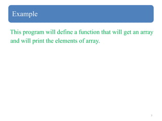 7
Example
This program will define a function that will get an array
and will print the elements of array.
 