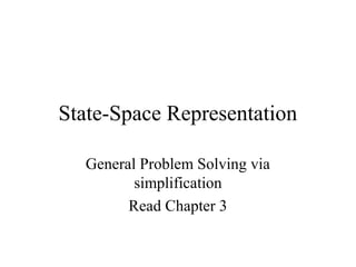 State-Space Representation
General Problem Solving via
simplification
Read Chapter 3

 