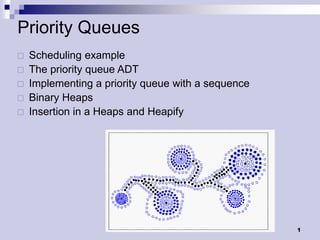 Priority Queues
   Scheduling example
   The priority queue ADT
   Implementing a priority queue with a sequence
   Binary Heaps
   Insertion in a Heaps and Heapify




                                                    1
 