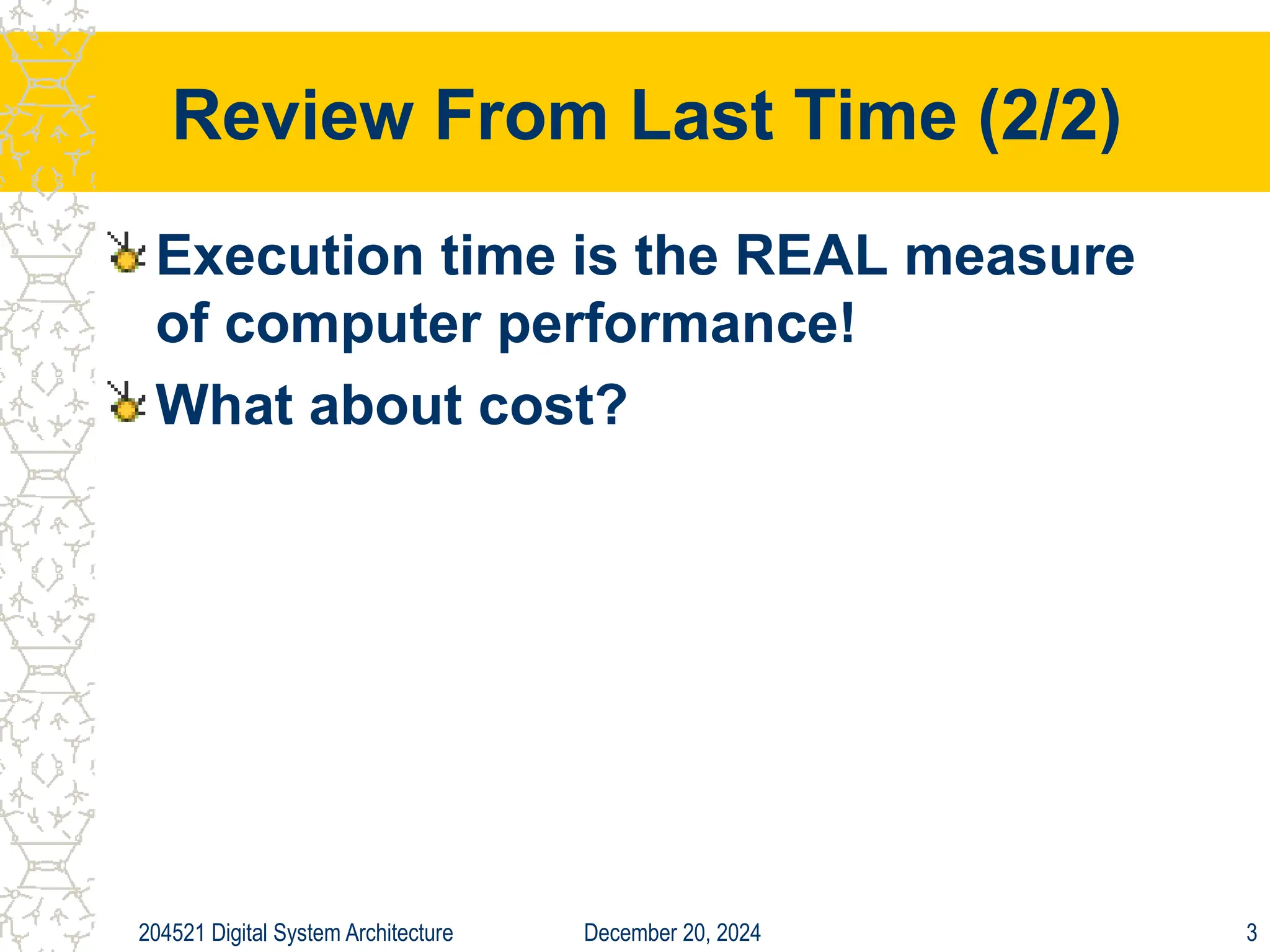 December 20, 2024
204521 Digital System Architecture 3
Review From Last Time (2/2)
Execution time is the REAL measure
of computer performance!
What about cost?
 
