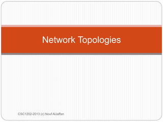 CSC1202-2013 (c) Nouf AlJaffan
Network Topologies
 